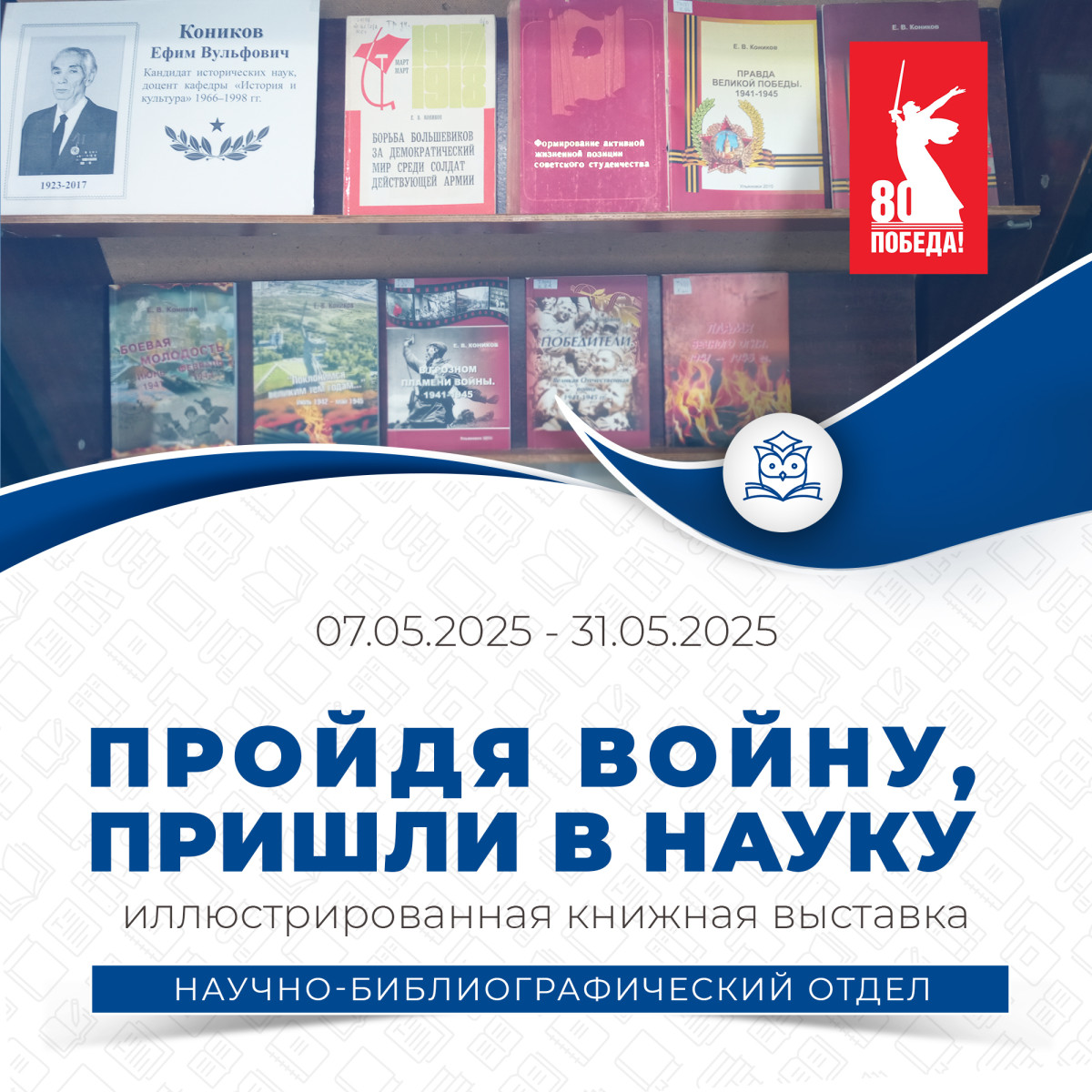 Научно-библиографический отдел приглашает вас посетить выставку «Пройдя войну, пришли в науку» Научно-библиографический отдел приглашает вас посетить выставку «Пройдя войну, пришли в науку»